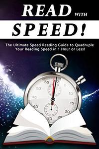 Read With Speed The Ultimate Speed Reading Guide to Quadruple Your Reading Speed in 1 Hour or Less!