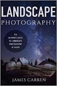 Landscape Photography The Ultimate Guide to Landscape Photography At Night