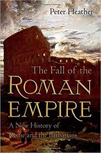 The Fall of the Roman Empire A New History of Rome and the Barbarians