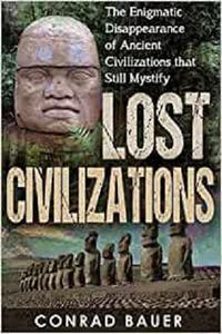 Lost Civilizations The Enigmatic Disappearance Of Ancient Civilizations That Still Mystify