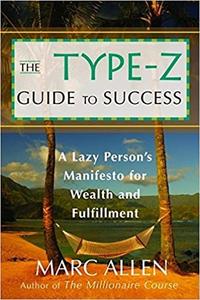 The Type-Z Guide to Success A Lazy Person s Manifesto to Wealth and Fulfillment