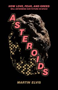 Asteroids How Love, Fear, and Greed Will Determine Our Future in Space
