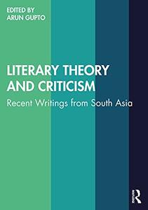 Literary Theory and Criticism Recent Writings from South Asia