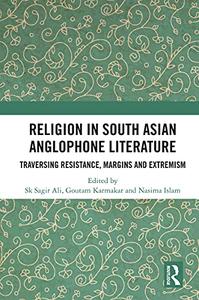 Religion in South Asian Anglophone Literature Traversing Resistance, Margins and Extremism