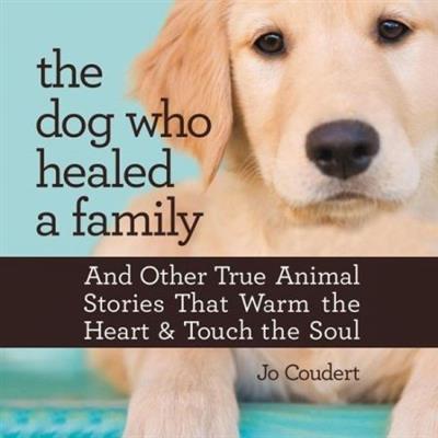 The Dog Who Healed a Family And Other True Animal Stories That Warm the Heart and Touch the Soul[Audiobook]