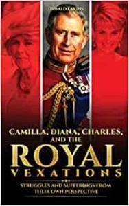 Camilla, Diana, Charles, and the Royal Vexations Struggles and Sufferings From Their Own Perspective