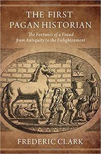 The First Pagan Historian The Fortunes of a Fraud from Antiquity to the Enlightenment