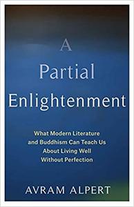 A Partial Enlightenment What Modern Literature and Buddhism Can Teach Us About Living Well Without Perfection