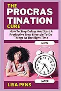 THE PROCRASTINATION CURE How To Stop Delays And Start A Productive New Lifestyle To Do Things At The Right Time