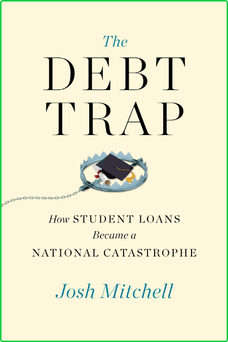 The Debt Trap  How Student Loans Became a National Catastrophe by Josh Mitchell  E70798642cf51b330d174243cdca850a