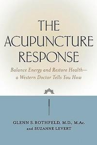 The Acupuncture Response Balance Energy and Restore Health--A Western Doctor Tells You How