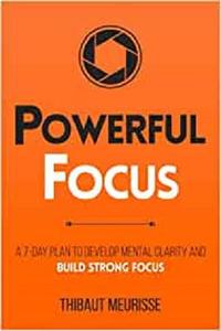 Powerful Focus A 7-Day Plan to Develop Mental Clarity and Build Strong Focus (Productivity Series)