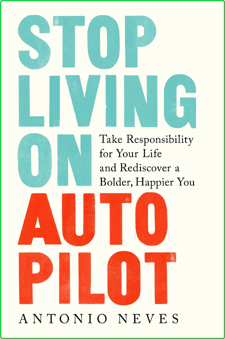 Stop Living on Autopilot - Take Responsibility for Your Life and Rediscover a Bold...