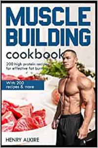 Muscle building cookbook With 200 recipes & more, 200 high protein recipes for effective fat burning