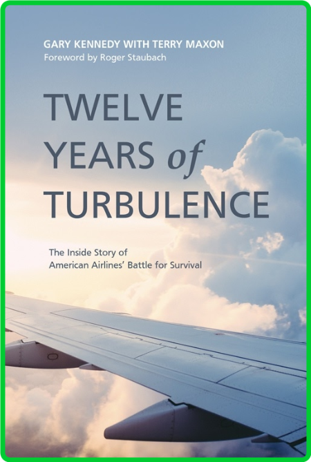 Twelve Years of Turbulence  The Inside Story of American Airlines' Battle for Surv...