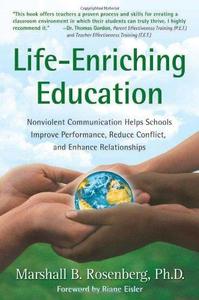 Life-Enriching Education Nonviolent Communication Helps Schools Improve Performance, Reduce Conflict, and Enhance Relationship
