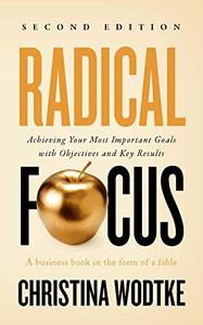 Radical Focus Achieving Your Most Important Goals with Objectives and Key Results, 2nd Edition