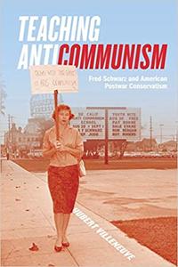 Teaching Anticommunism Fred Schwarz and American Postwar Conservatism
