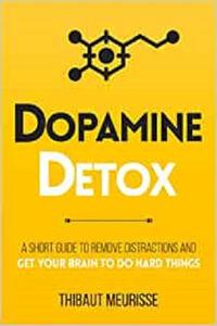 Dopamine Detox A Short Guide to Remove Distractions and Get Your Brain to Do Hard Things (Productivity Series)