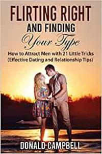 Flirting Right and Finding Your Type How to Attract Men with 21 Little Tricks (Effective Dating and Relationship Tips)