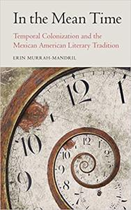 In the Mean Time Temporal Colonization and the Mexican American Literary Tradition