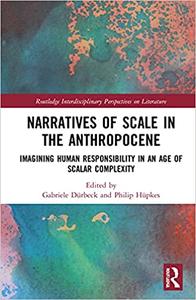 Narratives of Scale in the Anthropocene Imagining Human Responsibility in an Age of Scalar Complexity