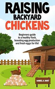 Raising Backyard Chickens A Beginner's Guide to a Healthy Flock, Boosting Egg Production, and Fresh Eggs for Life!