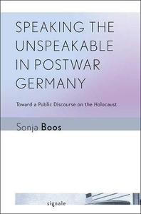 Speaking the Unspeakable in Postwar Germany Toward a Public Discourse on the Holocaust