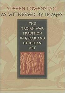 As Witnessed by Images The Trojan War Tradition in Greek and Etruscan Art