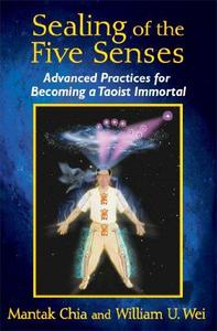 Sealing of the Five Senses Advanced Practices for Becoming a Taoist Immortal