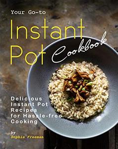 Your Go-to Instant Pot Cookbook Delicious Instant Pot Recipes for Hassle-free Cooking