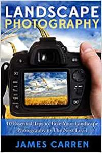 Landscape Photography 10 Essential Tips To Take Your Landscape Photography To The Next Level