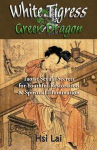 White Tigress Green Dragon Taoist Sexual Secrets for Youthful Restoration and Spiritual Illumination