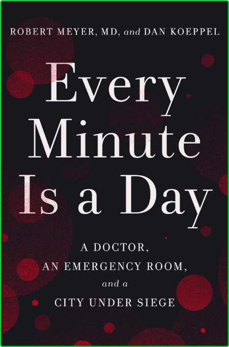 Every Minute Is a Day  A Doctor, an Emergency Room, and a City Under Siege by Robe...
