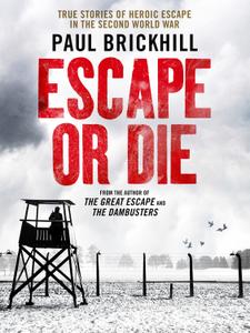 Escape or Die True stories of heroic escape in the Second World War