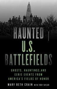 Haunted U.S. Battlefields Ghosts, Hauntings, and Eerie Events from America's Fields of Honor, Second Edition