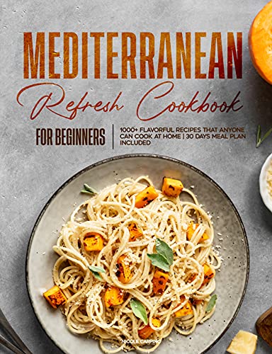 Mediterranean Refresh Cookbook for Beginners: 1000+ Flavorful Recipes That Anyone can Cook at Home | 30 Days Meal Plan Included!