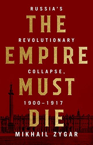 The Empire Must Die: Russia's Revolutionary Collapse, 1900 1917
