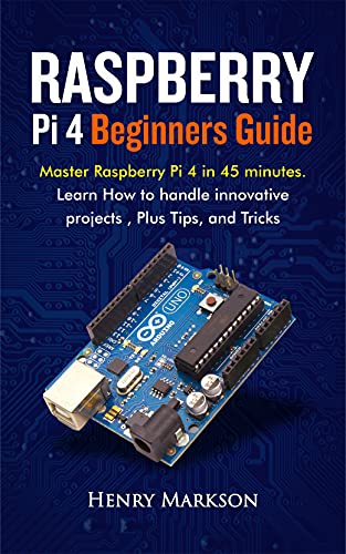 Raspberry Pi 4 Beginners Guide: Master Raspberry Pi 4 In 45 Minutes