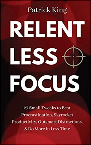 Relentless Focus: 27 Small Tweaks to Beat Procrastination, Skyrocket Productivity, Outsmart Distractions