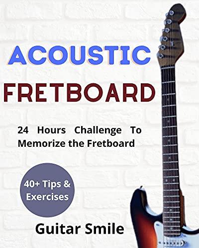 Acoustic Fretboard : 24 Hours Challenge to Memorize the Fretboard : 40+ Tips and exercises included (Fretboard Mastery Book 1)