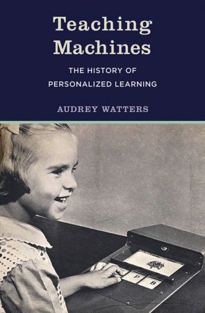 Teaching Machines: The History of Personalized Learning (The MIT Press)