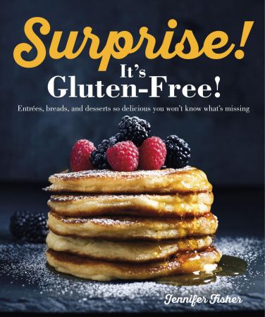 Surprise! It's Gluten Free!: Entrees, Breads, and Desserts so Delicious You Won't Know What's Missing (True PDF)