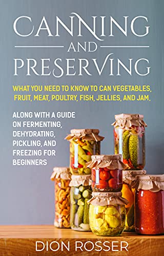 Canning and Preserving: What You Need to Know to Can Vegetables, Fruit, Meat, Poultry