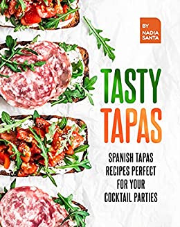 Tasty Tapas: Spanish Tapas Recipes Perfect for Your Cocktail Parties