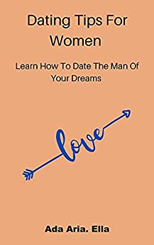 Dating Tips For Women : Learn How To Date The Man Of Your Dreams