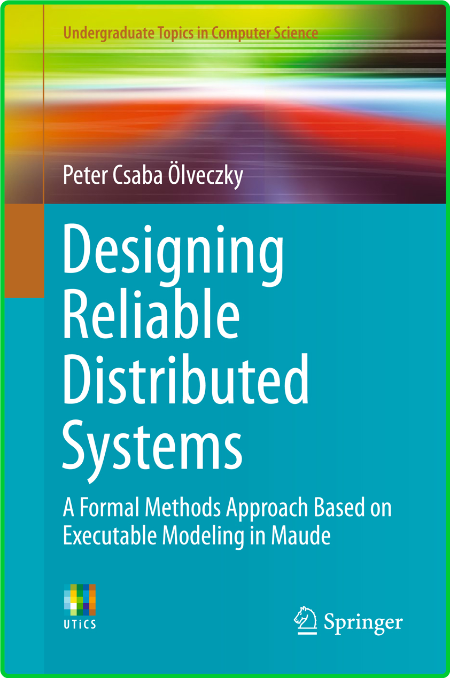 Designing Reliable Distributed Systems - A Formal Methods Approach Based on Execut...