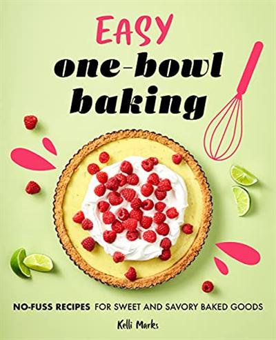 Easy One Bowl Baking: No Fuss Recipes for Sweet and Savory Baked Goods