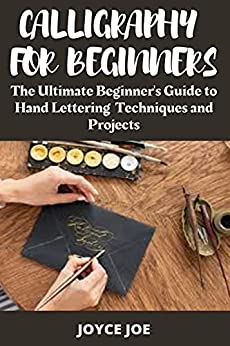 Calligraphy For Beginners : The Ultimate Beginner'S Guide To Hand Lettering Techniques And Projects