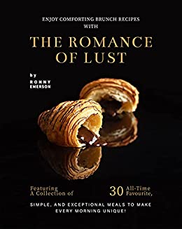 Enjoy Comforting Brunch Recipes with The Romance of Lust: Featuring A Collection Of 30 All Time Favourite